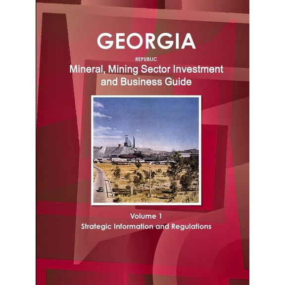 Georgia Republic Mineral, Mining Sector Investment and Business Guide Volume 1 Strategic Information and Regulations (Paperback)