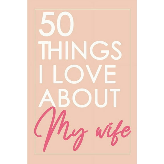 50 Things I Love About You My Wife: Fill-in-the-black with Love Gift Journal For Wife - Valentine's day, Anniversary Present Full of love (Paperback)
