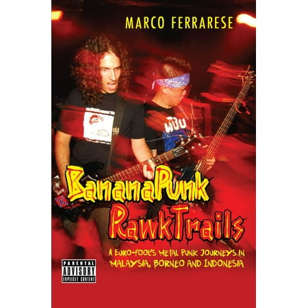 Banana Punk Rawk Trails: A Euro-Fool’s Metal Punk Journeys in Malaysia, Borneo and Indonesia -