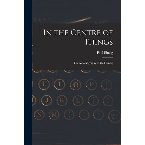 In the Centre of Things: the Autobiography of Paul Einzig, (Paperback)