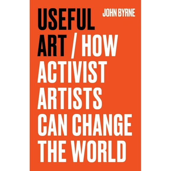Useful Art: How Activist Artists Can Change the World, (Paperback)