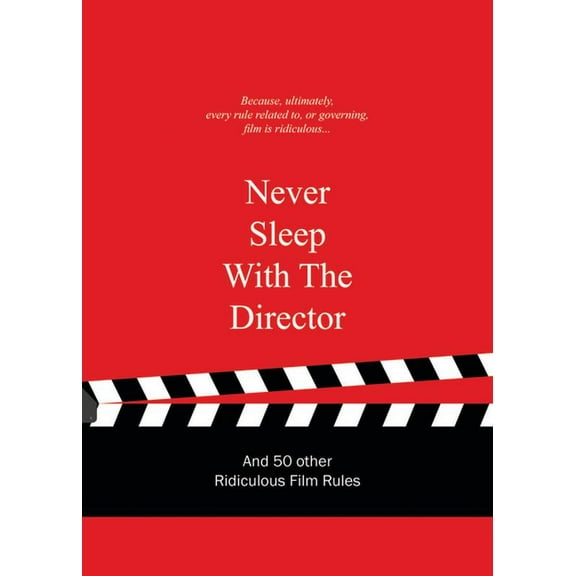 Ridiculous Design Rules: Never Sleep with the Director : And 50 Other Ridiculous Film Rules (Hardcover)