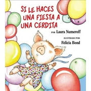 LAURA JOFFE NUMEROFF; FELICIA BOND If You Give...: Si Le Haces Una Fiesta a Una Cerdita: If You Give a Pig a Party (Spanish Edition) (Hardcover)