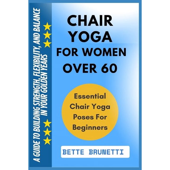 Chair Yoga for Women Over 60: A Guide To Building Strength, Flexibility, And Balance In Your Golden Years, (Paperback)