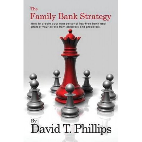 The Family Bank Strategy: How to create your own personal Tax-Free bank and protect your estate from creditors and predators