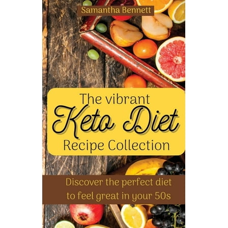 The vibrant Keto Diet Recipe Collection: Discover the perfect diet to feel great in your 50s, (Hardcover)