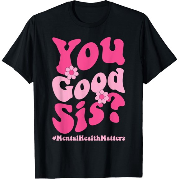 Exquisite and comfortable-You Good Sis Mental Health Matters Trendy Psychologist T-Shirt
