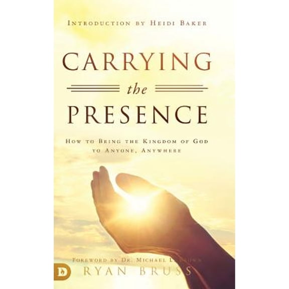 Carrying the Presence: How to Bring the Kingdom of God to Anyone, Anywhere (Hardcover)