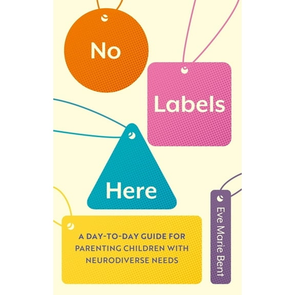 No Labels Here: A Day-To-Day Guide for Parenting Children with Neurodiverse Needs, (Paperback)