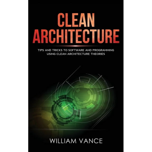 Clean Architecture Clean Architecture: Tips and Tricks to Software and Programming Using Clean Architecture Theories, Book 2, (Hardcover)