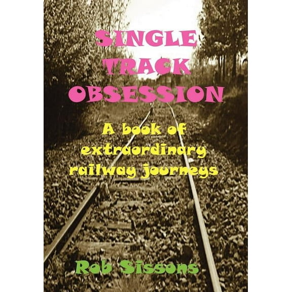 Single Track Obsession: A book of extraordinary railway journeys