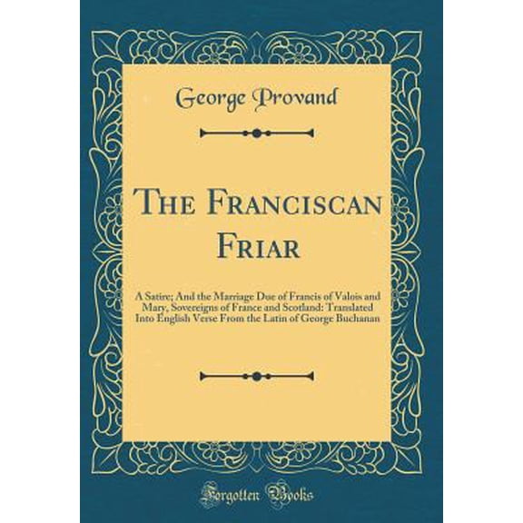 Pre-Owned The Franciscan Friar: A Satire; And the Marriage Due of Francis of Valois and Mary, Sovereigns of France and Scotland: Translated Into Engli (Hardcover) 0266270395 9780266270393