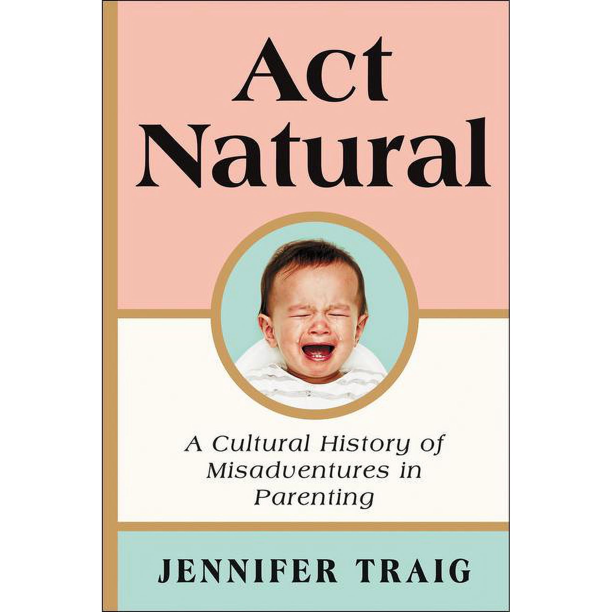 ACT Natural: A Cultural History of Misadventures in Parenting (Paperback)