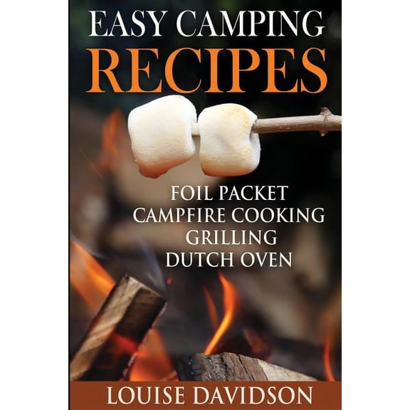 Easy Camping Recipes: Foil Packet - Campfire Cooking - Grilling - Dutch Oven (Paperback) by Louise Davidson