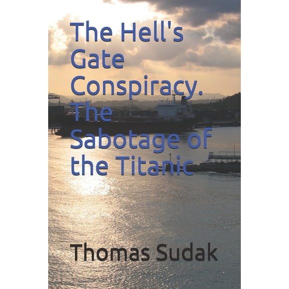 The Hell's Gate Conspiracy. The Sabotage of the Titanic, (Paperback)