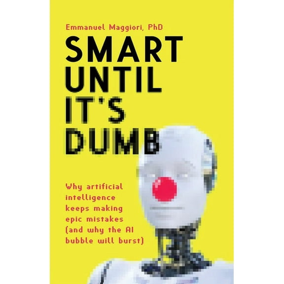 Smart Until It's Dumb: Why artificial intelligence keeps making epic mistakes (and why the AI bubble will burst), (Paperback)