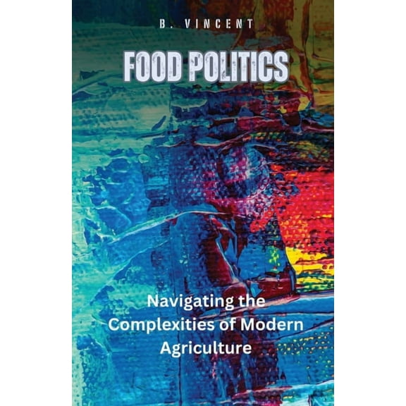 Food Politics: Navigating the Complexities of Modern Agriculture, (Paperback)