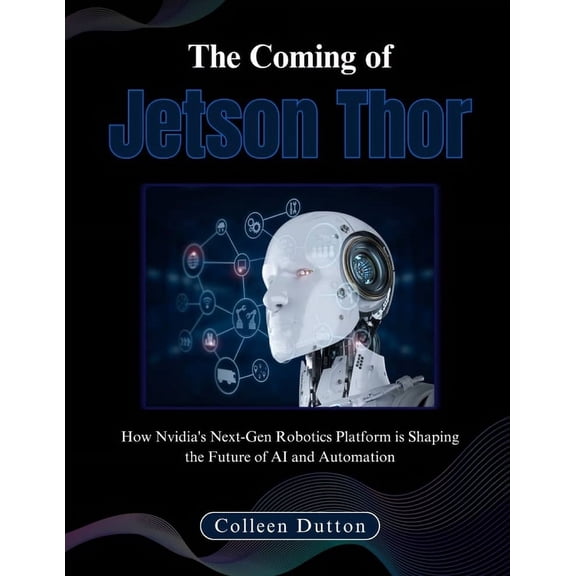 The Coming of Jetson Thor: How Nvidia's Next-Gen Robotics Platform is Shaping the Future of AI and Automation, (Paperback)