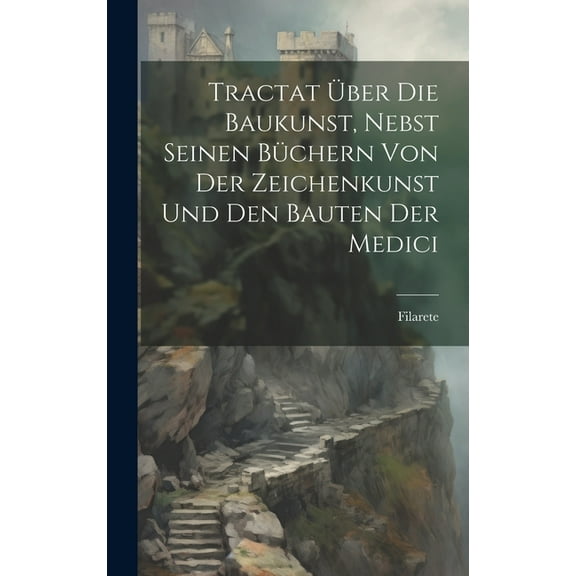 Tractat Über Die Baukunst, Nebst Seinen Büchern Von Der Zeichenkunst Und Den Bauten Der Medici (Hardcover)