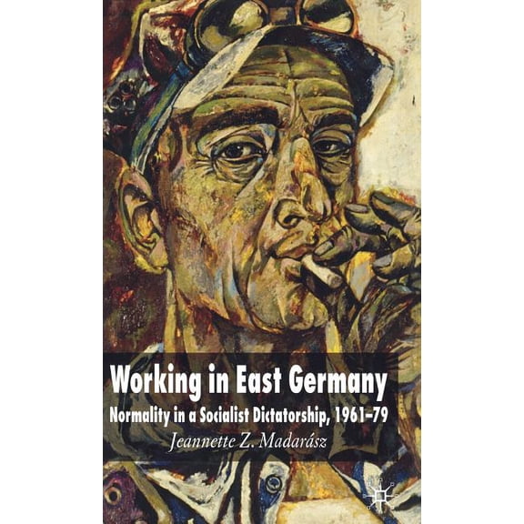 Working in East Germany: Normality in a Socialist Dictatorship 1961-79, (Hardcover)