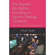 The Esports Revolution : Investing in Esports Startup Ventures: Why Venture Capital is Flowing Back Into Esports (Paperback)