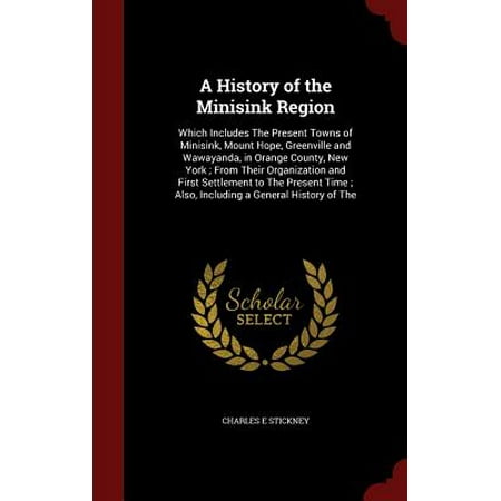 A History of the Minisink Region : Which Includes the Present Towns of Minisink, Mount Hope, Greenville and Wawayanda, in Orange County, New York; From Their Organization and First Settlement to the Present Time; Also, Including a General History of