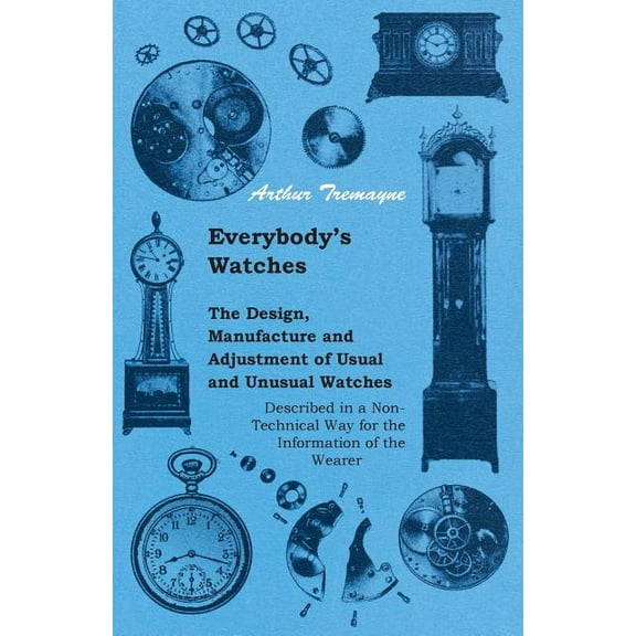 Everybody's Watches - The Design, Manufacture and Adjustment of Usual and Unusual Watches Described in a Non-Technical W, (Paperback)