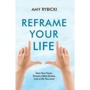 Reframe Your Life: Face Your Fears, Dream a New Dream, Live a Life You Love (Hardcover)