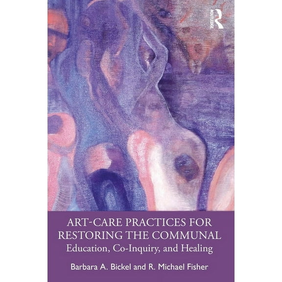 Art-Care Practices for Restoring the Communal: Education, Co-Inquiry, and Healing (Paperback)