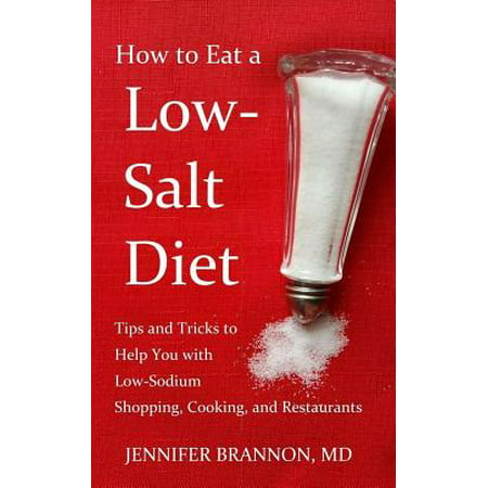How to Eat a Low-Salt Diet : Tips and Tricks to Help You with Low-Sodium Shopping, Cooking, and