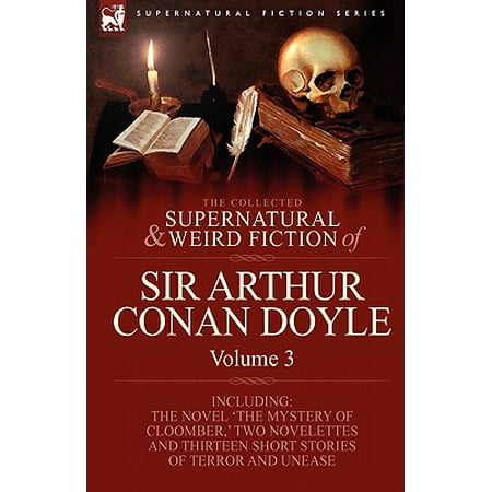 The Collected Supernatural and Weird Fiction of Sir Arthur Conan Doyle : 3-Including the Novel 'The Mystery of Cloomber, ' Two Novelettes and