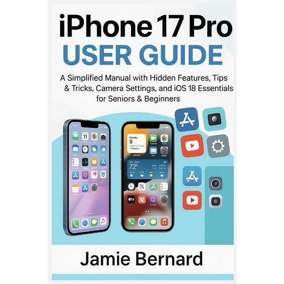 iPhone 17 Pro User Guide: A Simplified Manual with Hidden Features, Tips & Tricks, Camera Settings, and iOS 18 Essen, (Paperback)