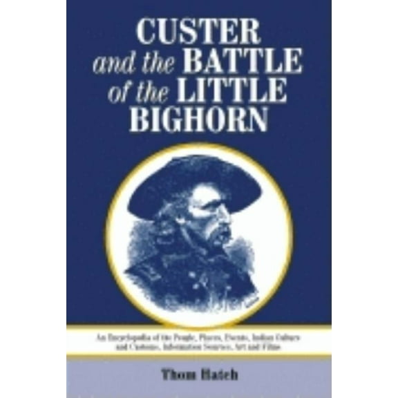 Custer and the Battle of the Little Bighorn: An Encyclopedia of the People, Places, Events, Indian Culture and Customs, , (Paperback)