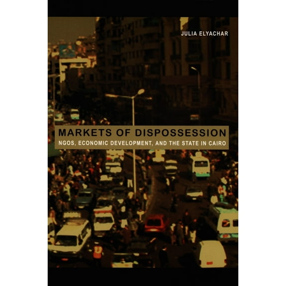 Politics, History, and Culture Markets of Dispossession: NGOs, Economic Development, and the State in Cairo, (Paperback)