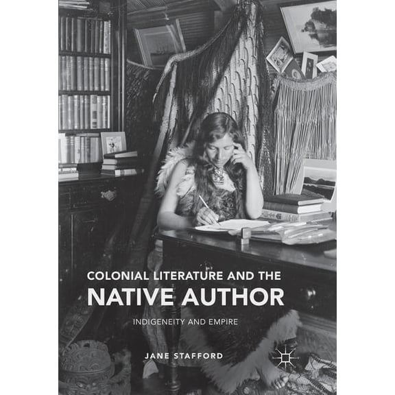 Colonial Literature and the Native Author: Indigeneity and Empire, (Paperback)