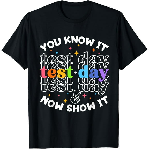 You Know It Test Day Now Show It Teacher Student Gifts Men Women T-shirt