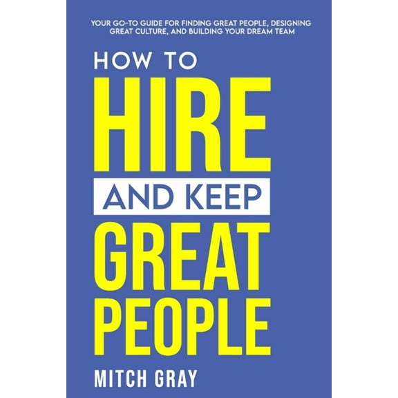 How to Hire and Keep Great People: Your go-to guide for finding great people, designing great culture, and building your, (Paperback)
