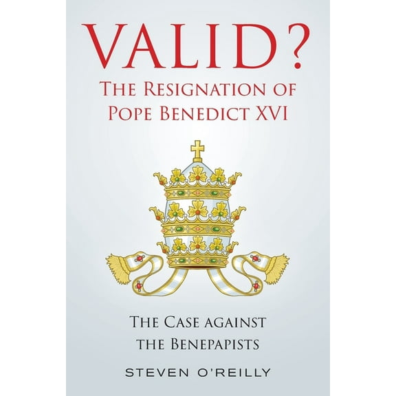 Valid? The Resignation of Pope Benedict XVI: The Case against the Benepapists, (Paperback)