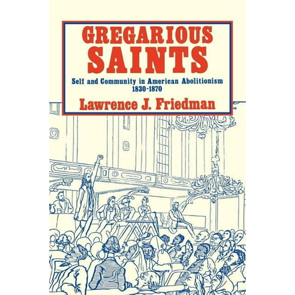 Gregarious Saints: Self and Community in Antebellum American Abolitionism, 1830 1870, (Paperback)