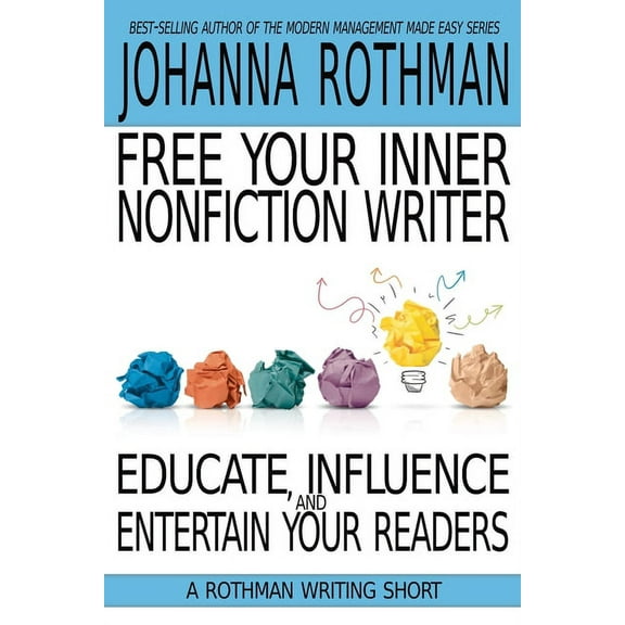 A Rothman Writing Short: Free Your Inner Nonfiction Writer : Educate, Influence, and Entertain Your Readers (Paperback)