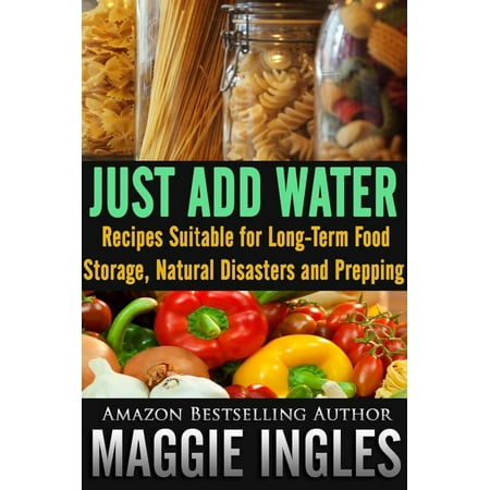 Just Add Water: Recipes Suitable for Long-Term Food Storage, Natural Disasters and Prepping - (Best Way To Store Water Long Term)