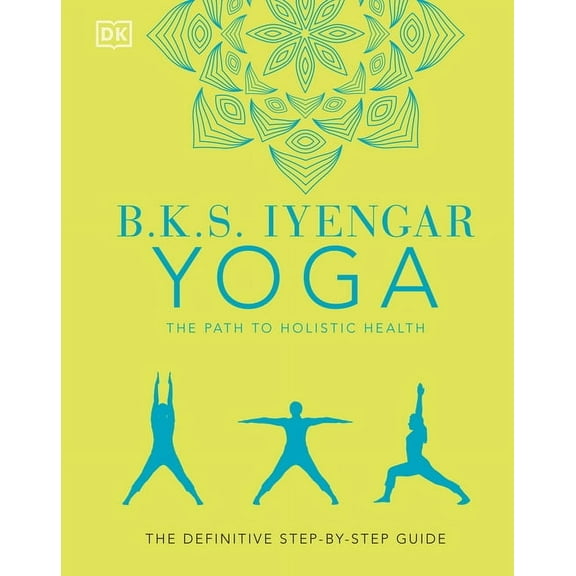 B.K.S. Iyengar Yoga the Path to Holistic Health: The Definitive Step-By-Step Guide (Hardcover)