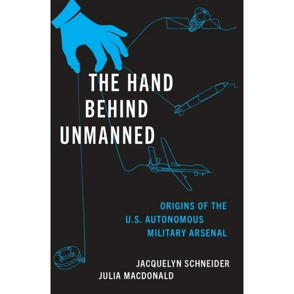 The Hand Behind Unmanned: Origins of the Us Autonomous Military Arsenal, (Hardcover)