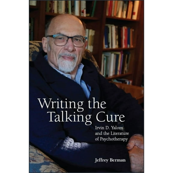Writing the Talking Cure: Irvin D. Yalom and the Literature of Psychotherapy, (Paperback)