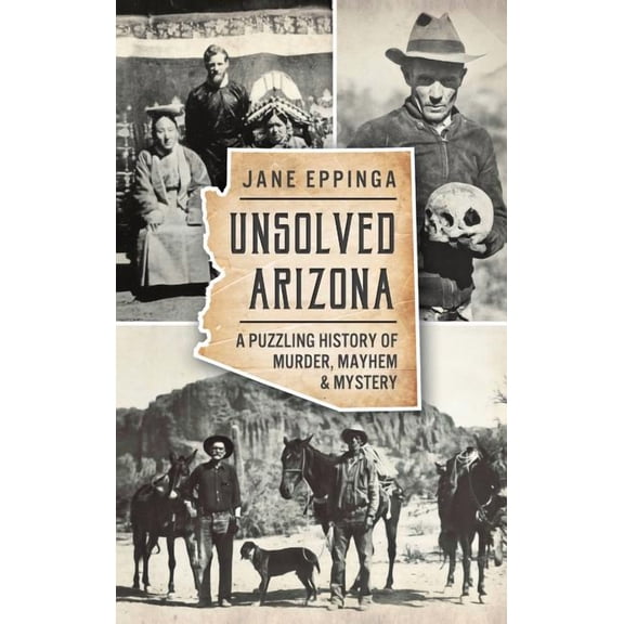 Unsolved Arizona: A Puzzling History of Murder, Mayhem & Mystery (Hardcover)