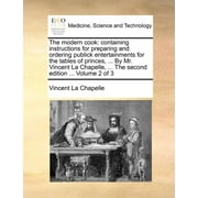 The Modern Cook : Containing Instructions for Preparing and Ordering Publick Entertainments for the Tables of Princes, ... by Mr. Vincent La Chapelle, ... the Second Edition ... Volume 2 of 3