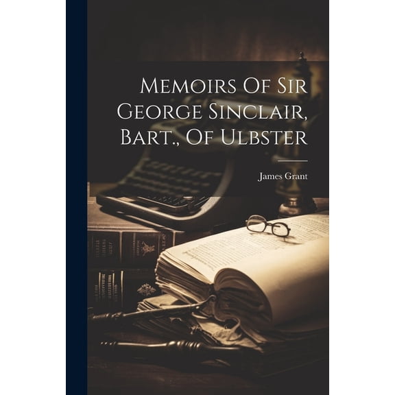 Memoirs Of Sir George Sinclair, Bart., Of Ulbster (Paperback)