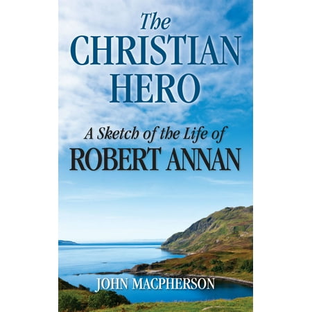 The Christian Hero: A Sketch of the Life of Robert Annan -