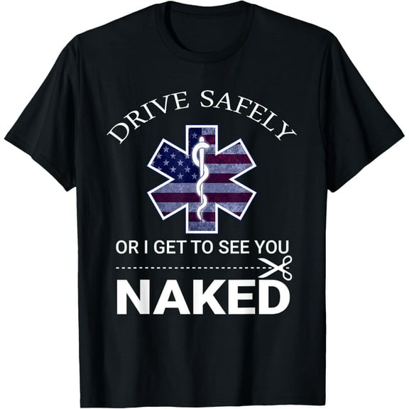 Drive Safely or I Get to See You Naked Funny EMS EMR EMT T-Shirt