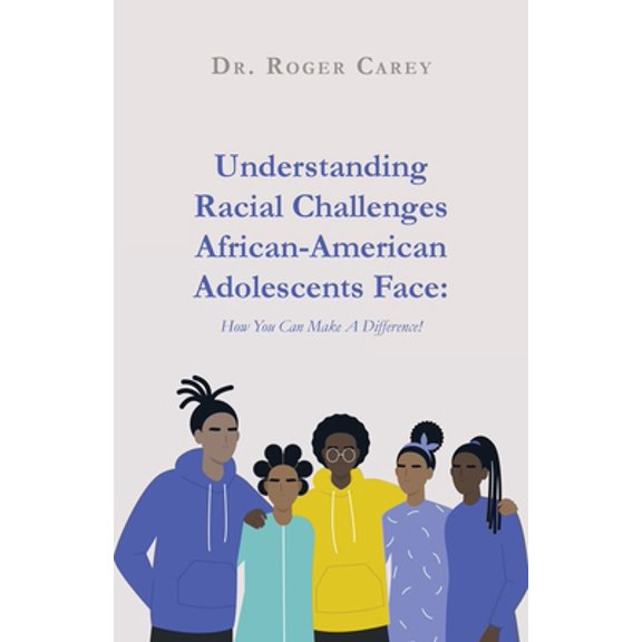 Pre-Owned Understanding Racial Challenges African-American Adolescents Face: How You Can Make A Difference! (Paperback) 1637696728 9781637696729